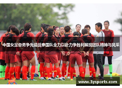 中国女足奋勇争先迎战泰国队全力以赴力争胜利展现团队精神与风采