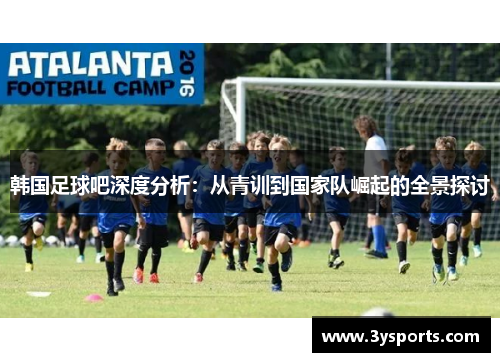 韩国足球吧深度分析：从青训到国家队崛起的全景探讨