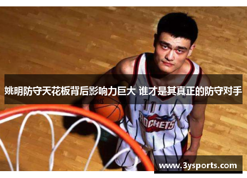 姚明防守天花板背后影响力巨大 谁才是其真正的防守对手
