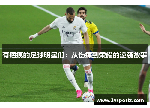 有疤痕的足球明星们：从伤痛到荣耀的逆袭故事
