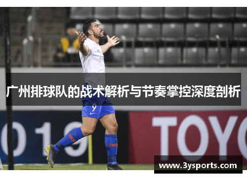 广州排球队的战术解析与节奏掌控深度剖析