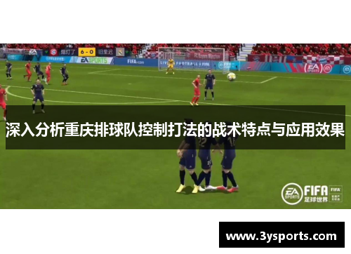 深入分析重庆排球队控制打法的战术特点与应用效果