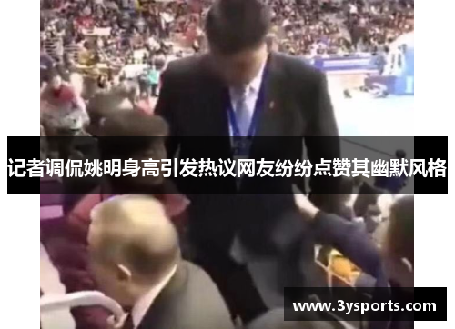 记者调侃姚明身高引发热议网友纷纷点赞其幽默风格