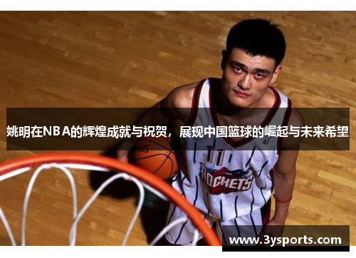 姚明在NBA的辉煌成就与祝贺，展现中国篮球的崛起与未来希望