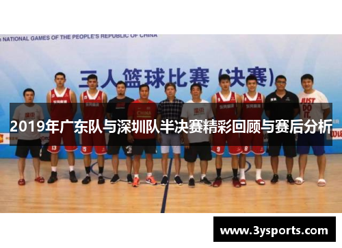 2019年广东队与深圳队半决赛精彩回顾与赛后分析