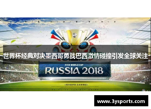 世界杯经典对决墨西哥勇战巴西激情碰撞引发全球关注