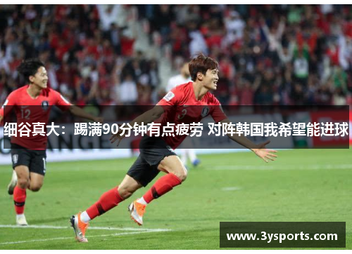 细谷真大：踢满90分钟有点疲劳 对阵韩国我希望能进球