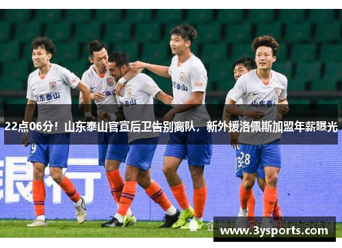 22点06分！山东泰山官宣后卫告别离队，新外援洛佩斯加盟年薪曝光