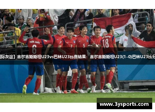 【国际友谊】吉尔吉斯斯坦U23vs巴林U23比赛结果：吉尔吉斯斯坦U23(1-0)巴林U23比分战报