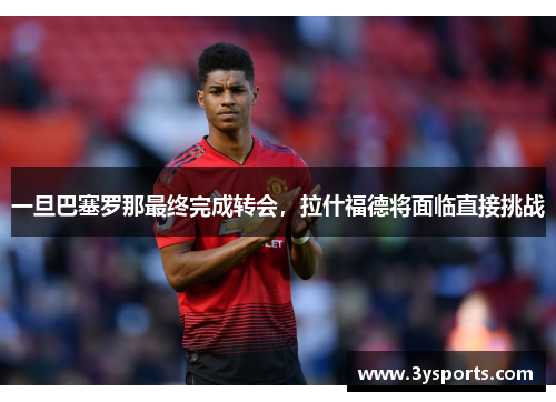 一旦巴塞罗那最终完成转会，拉什福德将面临直接挑战