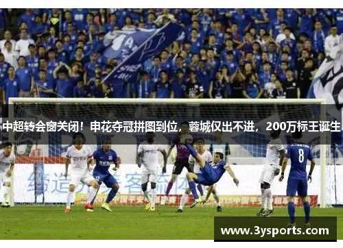 中超转会窗关闭！申花夺冠拼图到位，蓉城仅出不进，200万标王诞生