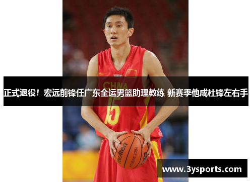 正式退役！宏远前锋任广东全运男篮助理教练 新赛季他成杜锋左右手