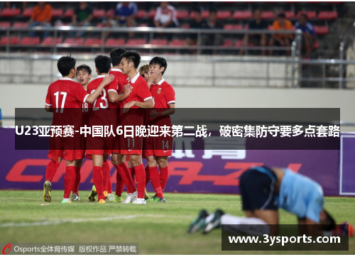 U23亚预赛-中国队6日晚迎来第二战，破密集防守要多点套路
