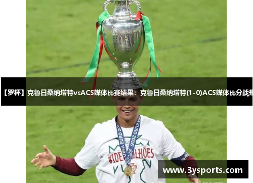 【罗杯】克鲁日桑纳塔特vsACS媒体比赛结果：克鲁日桑纳塔特(1-0)ACS媒体比分战报